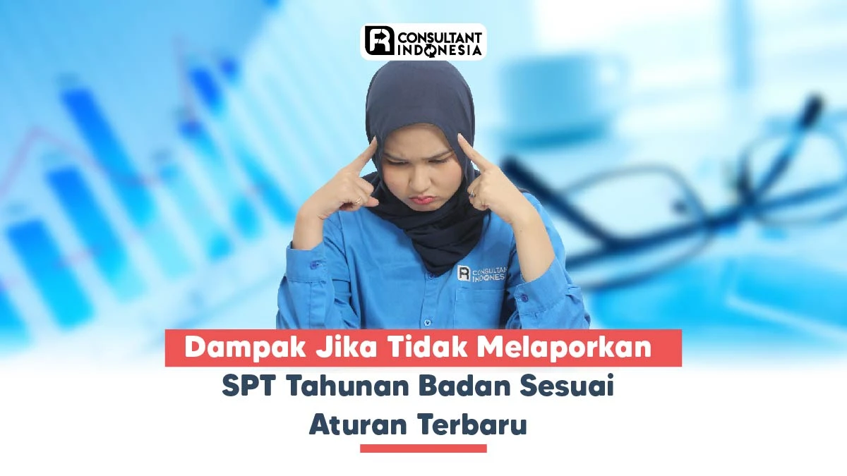 Dampak Jika Tidak Melaporkan SPT Tahunan Badan Sesuai Aturan Terbaru