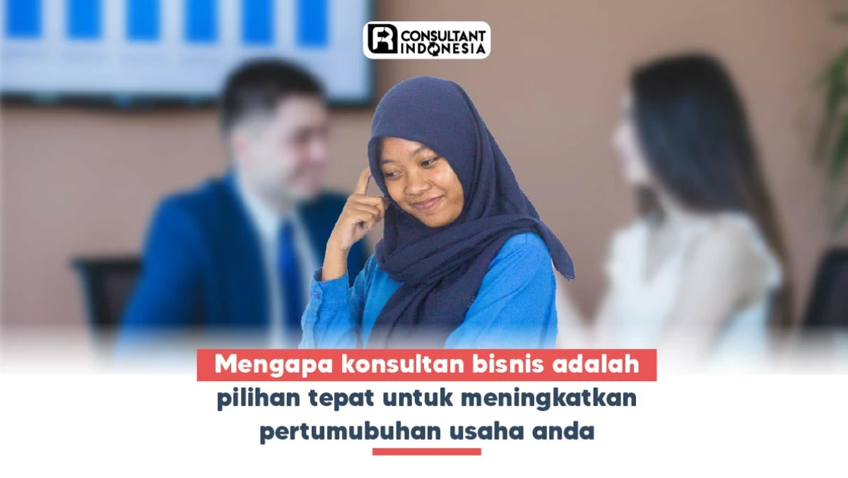 Mengapa Konsultan Bisnis Adalah Pilihan Tepat untuk Meningkatkan Pertumbuhan Usaha Anda