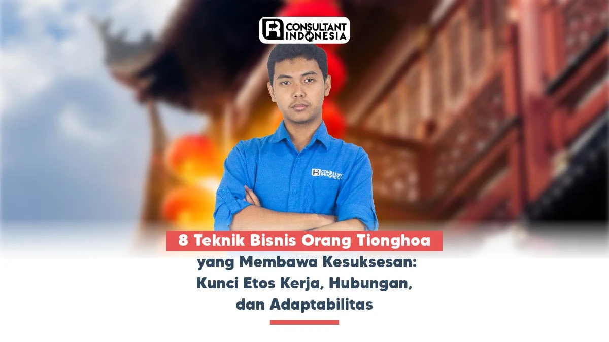8 Teknik Bisnis Orang Tionghoa yang Membawa Kesuksesan: Kunci Etos Kerja, Hubungan, dan Adaptabilitas