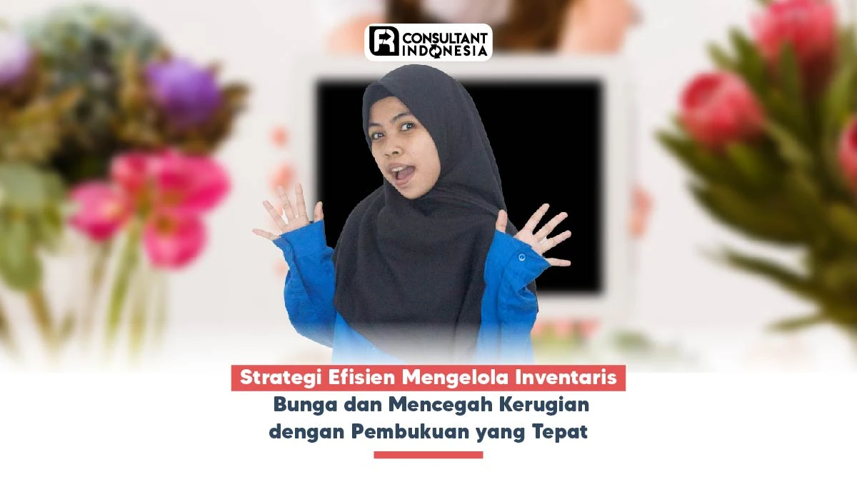 Strategi Efisien Mengelola Inventaris Bunga dan Mencegah Kerugian dengan Pembukuan yang Tepat