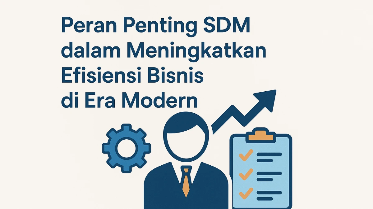 Peran Penting SDM dalam Meningkatkan Efisiensi Bisnis di Era Modern