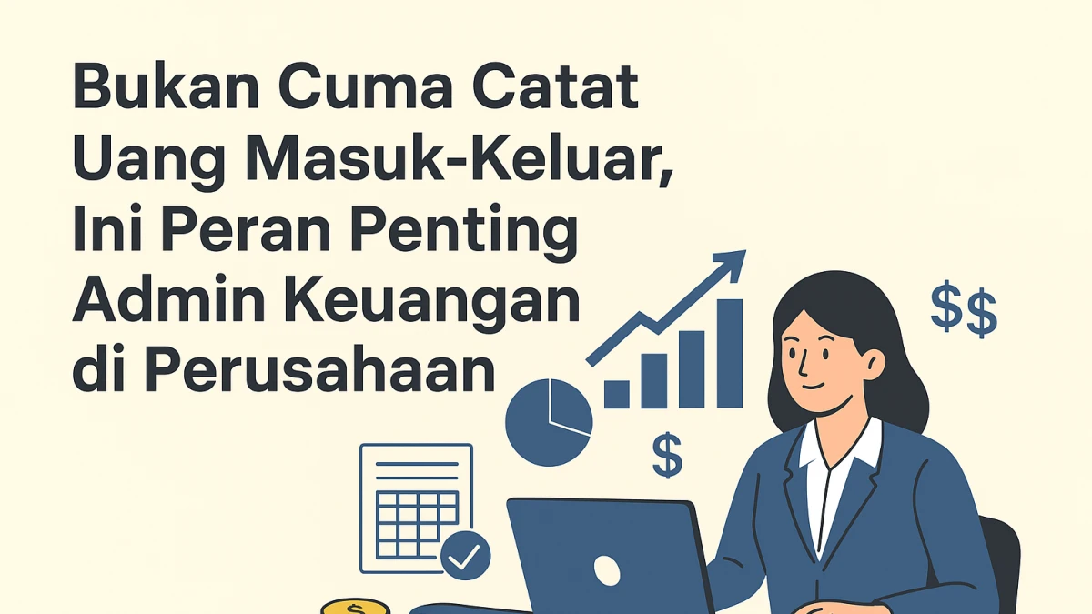 Bukan Cuma Catat Uang Masuk-Keluar, Ini Peran Penting Admin Keuangan di Perusahaan