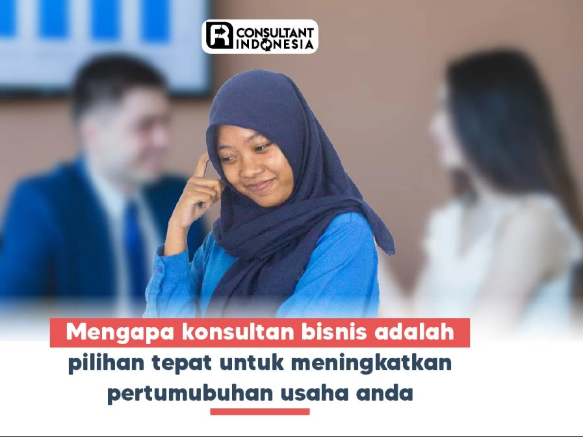 Mengapa Konsultan Bisnis Adalah Pilihan Tepat untuk Meningkatkan Pertumbuhan Usaha Anda