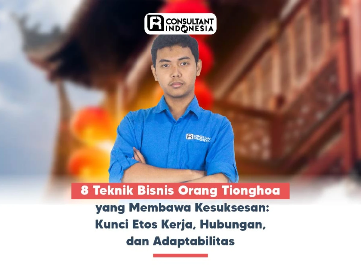 8 Teknik Bisnis Orang Tionghoa yang Membawa Kesuksesan: Kunci Etos Kerja, Hubungan, dan Adaptabilitas