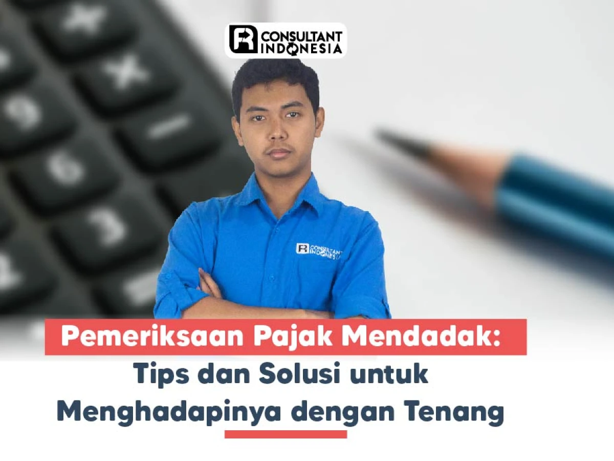 Pemeriksaan Pajak Mendadak: Tips dan Solusi untuk Menghadapinya dengan Tenang